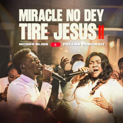 Moses Bliss – Miracle No Dey Tire Jesus II ft. Pelumi Deborah